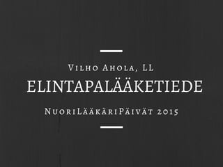 ELINTAPALÄÄKETIEDE
NuoriLääkäriPäivät 2015
Vilho Ahola, LL
 