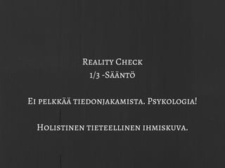 Reality Check
1/3 -Sääntö
Ei pelkkää tiedonjakamista. Psykologia!
Holistinen tieteellinen ihmiskuva.
 