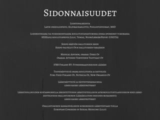 Sidonnaisuudet
Luentopalkkioita
Lapin urheiluopisto, Kilpirauhasliitto, Puolustusvoimat, MSD
Luennoitsijana tai puheenjohtajana koulutustapahtumissa joissa sponsorit tukemassa:
SEKS2015 koulutuspäivä (Lilly, Tenga), NuoriLääkäriPäivät (USEITA)
Sexpo-säätiön hallituksen jäsen
Sexpo-palvelut Oy:n hallituksen varajäsen
Medical Advisor, osakas: Diske Oy
Osakas: Attendo Terveyden Tuottajat Oy
IFBB Finland RY: Fitnessmaajoukkueen lääkäri
Tuotenäytteitä osana koulutusta ja esittelyä:
Func Food Finland Oy, Nutricia Oy, New Organics Oy
Lääkenäytteitä ja päivystyspakkauksia:
lähes kaikki lääkeyritykset
Lääketeollisuuden kustannuksella järjestettyihin lääketieteellisiin jatkokoulutustilaisuuksiin sekä lääke-
esittelyihin osallistuminen (Lääkäriliiton ohjeiden mukaisesti):
lähes kaikki lääkeyritykset
Osallistuminen kansainväliseen kongressiin lääketehtaan tuella
European Congress of Sexual Medicine (Lilly)
 
