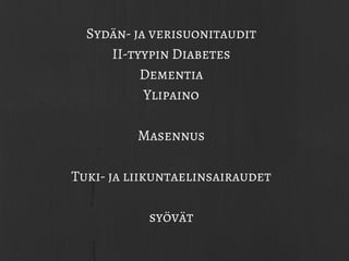 Sydän- ja verisuonitaudit
II-tyypin Diabetes
Dementia
Ylipaino
Masennus
Tuki- ja liikuntaelinsairaudet
syövät
 