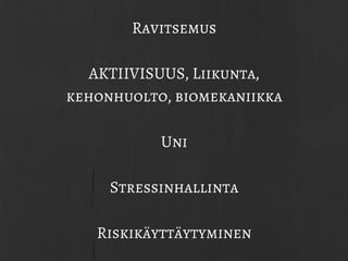 Ravitsemus
AKTIIVISUUS, Liikunta,
kehonhuolto, biomekaniikka
Uni
Stressinhallinta
Riskikäyttäytyminen
 