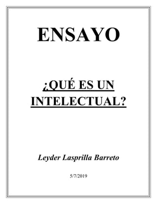 ENSAYO
¿QUÉ ES UN
INTELECTUAL?
Leyder Lasprilla Barreto
5/7/2019
 