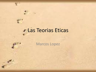 Las Teorias Eticas

   Marcos Lopez
 
