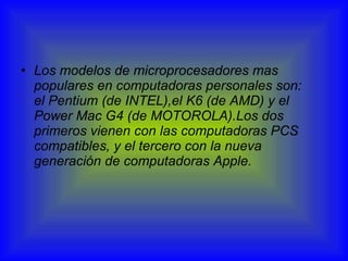 <ul><li>Los modelos de microprocesadores mas populares en computadoras personales son: el Pentium (de INTEL),el K6 (de AMD...