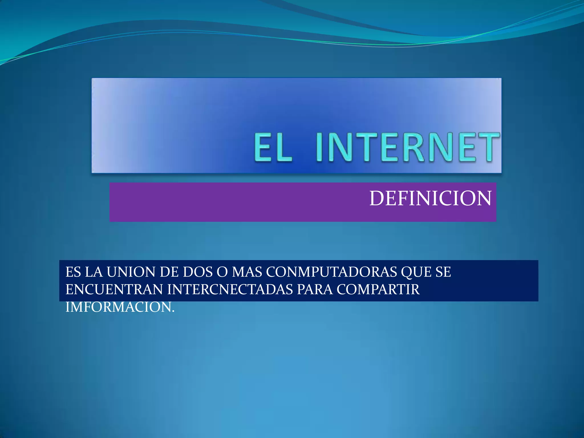 EL INTERNETDEFINICION ES LA UNION DE DOS O MAS CONMPUTADORAS QUE SE ENCUENTRAN INTERCNECTADAS PARA COMPARTIR IMFORMACION.