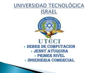 DEBER DE COMPUTACION  JENNY AYUQUINA  PRIMER NIVEL  INGENIERIA COMERCIAL  UNIVERSIDAD TECNOLÓGICA  ISRAEL 
