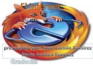 El internet presentado por: Juan Camilo Ramírez Paula Andrea Ramírez Grado:8b 