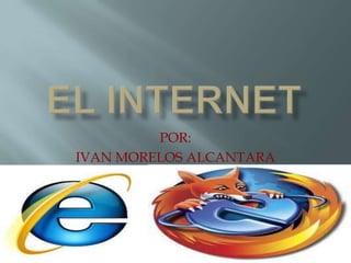 El internet  POR: IVAN MORELOS ALCANTARA 