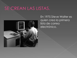 En 1975 Steve Walter es
quien crea la primera
lista de correo
electrónico.
 