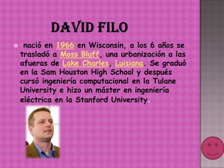     nació en 1966 en Wisconsin, a los 6 años se
    trasladó a Moss Bluff, una urbanización a las
    afueras de Lake Charles, Luisiana. Se graduó
    en la Sam Houston High School y después
    cursó ingeniería computacional en la Tulane
    University e hizo un máster en ingeniería
    eléctrica en la Stanford University.
 