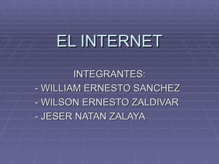 EL INTERNET
        INTEGRANTES:
- WILLIAM ERNESTO SANCHEZ
- WILSON ERNESTO ZALDIVAR
- JESER NATAN ZALAYA
 