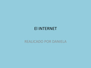 El INTERNET

REALICADO POR DANIELA
 