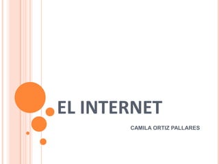 EL INTERNET
       CAMILA ORTIZ PALLARES
 