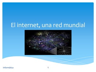 El internet, una red mundial




Informática          1
 