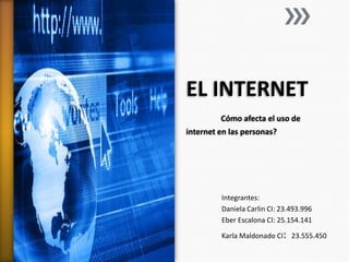 EL INTERNET
Cómo afecta el uso de
internet en las personas?
Integrantes:
Daniela Carlin CI: 23.493.996
Eber Escalona CI: 25.154.141
Karla Maldonado CI: 23.555.450
 