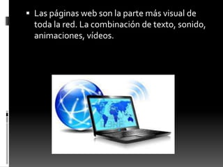  Las páginas web son la parte más visual de
toda la red. La combinación de texto, sonido,
animaciones, vídeos.