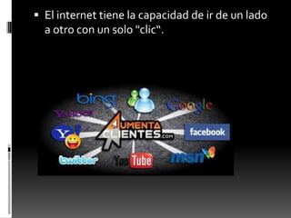  El internet tiene la capacidad de ir de un lado
a otro con un solo "clic“.