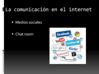 La comunicación en el internet
Medios sociales
Chat room