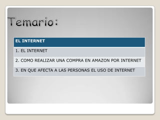 EL INTERNET
1. EL INTERNET
2. COMO REALIZAR UNA COMPRA EN AMAZON POR INTERNET
3. EN QUE AFECTA A LAS PERSONAS EL USO DE INTERNET
