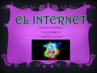 EL INTERNET
*DIANA GUTIÉRREZ
*LINA BARBOSA

*CAMILA CALLEJAS

 