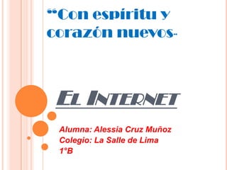 “Con espíritu y
corazón nuevos

”

EL INTERNET
Alumna: Alessia Cruz Muñoz
Colegio: La Salle de Lima
1°B

 
