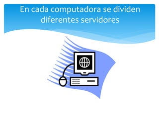 En cada computadora se dividen
diferentes servidores
 