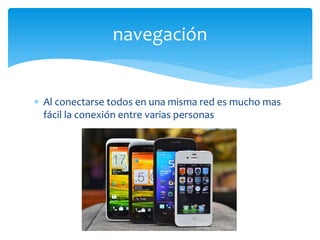  Al conectarse todos en una misma red es mucho mas
fácil la conexión entre varias personas
navegación
 