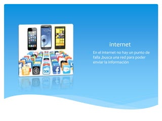 internet
 En el internet no hay un punto de
falla ,busca una red para poder
enviar la información
 