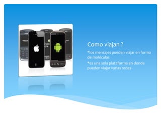 Como viajan ?
*los mensajes pueden viajar en forma
de moléculas
*es una sola plataforma en donde
pueden viajar varias redes
 