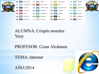 ALUMNA: Crispín morales
Yeny
PROFESOR: Cesar Alcántara
TEMA: internet
AÑO:2014
 
