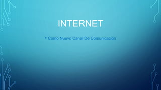 INTERNET 
• Como Nuevo Canal De Comunicación 
 