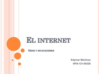 EL INTERNET
USOS Y APLICACIONES
Edymar Martínez
HPS-121-00326
 