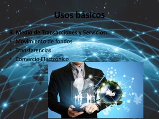 Usos básicos
3. Medio de Transacciones y Servicios:
• Movimiento de fondos
• Transferencias
• Comercio Electrónico
 