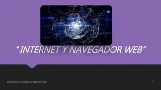 “INTERNET Y NAVEGADOR WEB”
Barrios Ramírez Luis Alejandro y Tejeda Mota Aldar 1
 