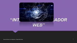 “INTERNET Y NAVEGADOR
WEB”
Barrios Ramírez Luis Alejandro y Tejeda Mota Aldar 1
 