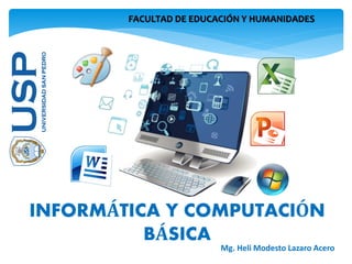 FACULTAD DE EDUCACIÓN Y HUMANIDADES
INFORMÁTICA Y COMPUTACIÓN
BÁSICA
Mg. Heli Modesto Lazaro Acero
 