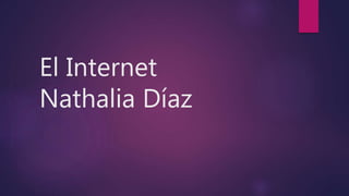 El Internet
Nathalia Díaz
 