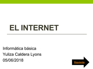 EL INTERNET
Informática básica
Yuliza Caldera Lyons
05/06/2018 Siguiente
 