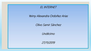 EL INTERNET
Yeimy Alexandra Ordoñez Arias
Olivo Samir Sánchez
Undécimo
27/11/2019
 