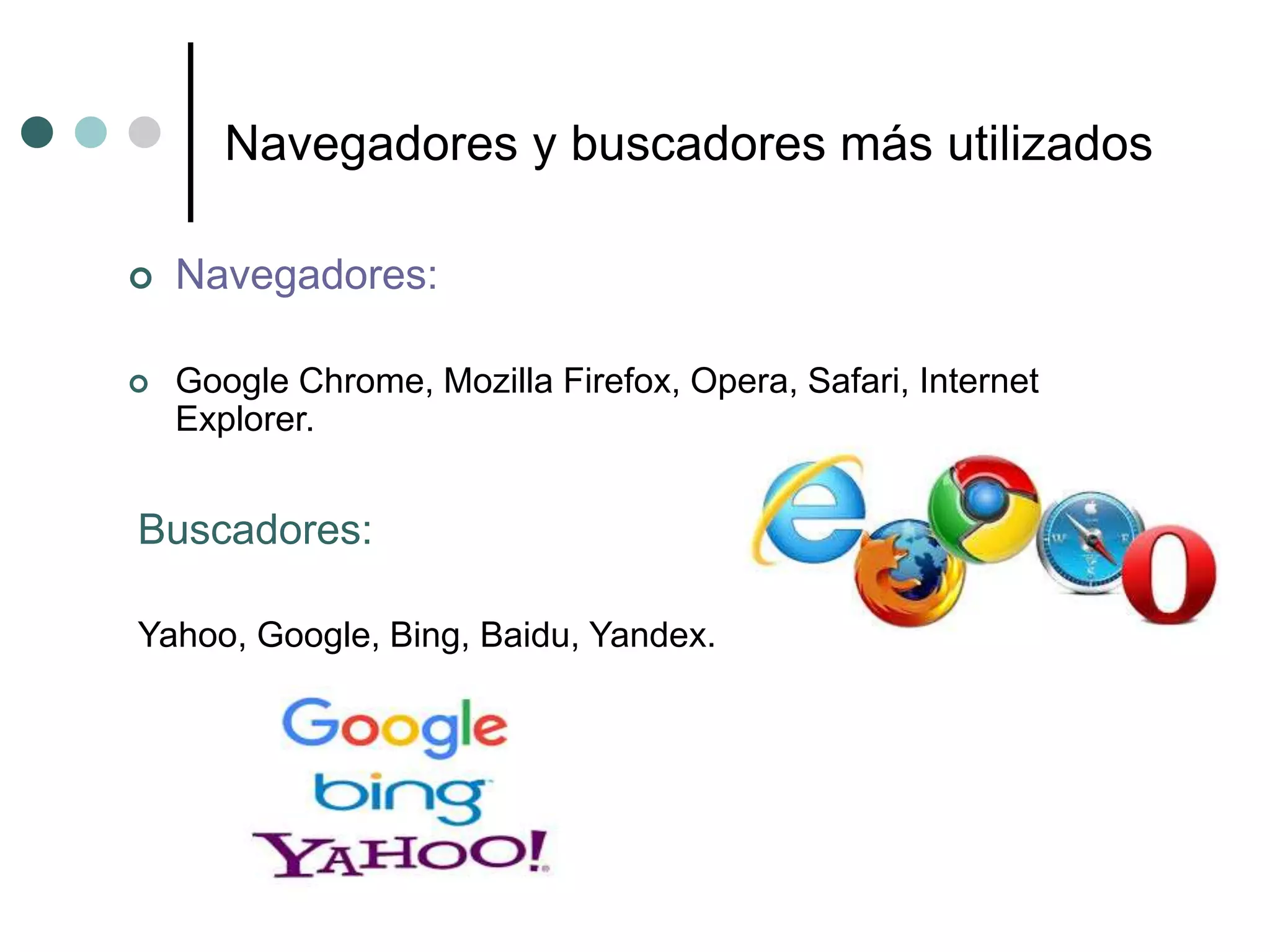 Navegadores y buscadores más utilizados
 Navegadores:
 Google Chrome, Mozilla Firefox, Opera, Safari, Internet
Explorer.
Buscadores:
Yahoo, Google, Bing, Baidu, Yandex.
 