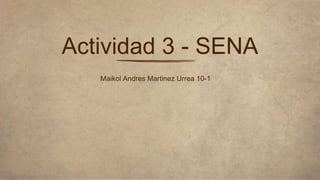 Maikol Andres Martinez Urrea 10-1
Actividad 3 - SENA
 