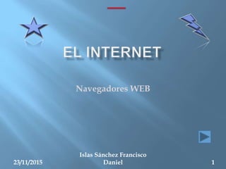 Navegadores WEB
23/11/2015
Islas Sánchez Francisco
Daniel 1
 