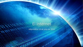 El Internet
Informática 19 de julio de 2022
 