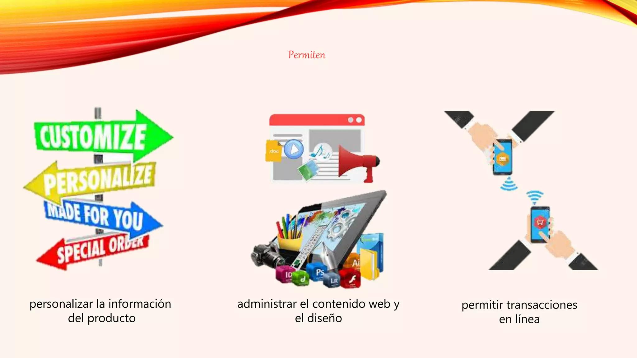 personalizar la información
del producto
administrar el contenido web y
el diseño
permitir transacciones
en línea
Permiten
 