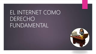 EL INTERNET COMO
DERECHO
FUNDAMENTAL
 