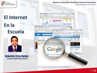 El Internet
En la
Escuela
1 / 56
Demetrio Ccesa Rayme
ccesa007@hotmail.com
 