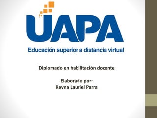 Diplomado en habilitación docente
Elaborado por:
Reyna Lauriel Parra
 