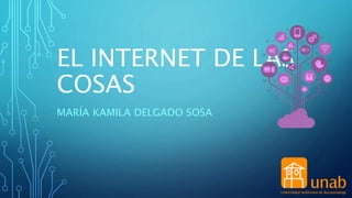 EL INTERNET DE LAS
COSAS
MARÍA KAMILA DELGADO SOSA
 
