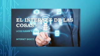 EL INTERNET DE LAS
COSAS
LICED YURANI RUEDA GARZON
INTERNET BASICO
 