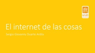 El internet de las cosas
Sergio Giovanny Duarte Ardila
 